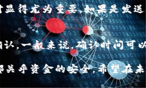 转移ETH到TPWallet可以通过几个简单的步骤完成。下面，我将详细介绍如何操作，包括需要的准备工作和转账过程中的注意事项。

### 准备工作

首先，你需要确保以下几个方面都准备妥当：

1. **下载并安装TPWallet**：如果你还没有下载TPWallet，可以在应用商店或者官网下载并安装。TPWallet是一个多链钱包，支持以太坊及其他多种数字货币。

2. **创建/恢复钱包**：如果你是第一次使用TPWallet，请按照指引创建一个新钱包。注意一定要保存好助记词，因为这是恢复钱包的唯一凭证。

3. **获取ETH**：确保你的钱包里有足够的ETH来进行转账。如果你需要从交易所或者其他钱包转入ETH，请先进行这些操作。

### 转账步骤

步骤一：打开TPWallet

首先，请打开你的TPWallet应用，确保它已连接到以太坊网络。你可以在应用界面查看当前所连接的网络。如果未选择以太坊网络，可以在网络设置中进行调整。

步骤二：查找转账功能

在TPWallet的主界面中，寻找“转账”或者“发送”功能。一般来说，这个选项位于底部导航栏或者钱包界面中比较醒目的位置。

步骤三：输入接收地址

在转账页面上，你需要输入接收地址，也就是你希望发送ETH到的地址。请仔细核对这个地址，确保没有输入错误，因为一旦转账完成，资金将无法追回。

步骤四：输入转账金额

在完成接收地址输入后，下一步是输入你希望转账的ETH数量。请确保你在自己钱包里有足够的余额来支持这个转账，并考虑到转账手续费（gas费）。

步骤五：确认转账信息

在输入完接收地址和转账金额后，TPWallet会展示一个确认页面，上面会显示你刚刚输入的所有信息。仔细核对这些信息，确保一切无误后，点击“确认”或者“发送”按钮。

步骤六：等待确认

发送请求后，你将会看到一个提示，表示你的交易正在处理。交易确认可能需要一些时间，这取决于以太坊网络的拥堵情况。你可以通过查看交易哈希来跟踪转账状态，通常在区块链浏览器（如Etherscan）中进行查询。

### 注意事项

在转账过程中，有几点需要特别留意：

1. **手续费**：ETH转账是需要支付手续费的，这笔费用由矿工设置，通常在网络繁忙时费用会提高。可以根据需要调整手续费。

2. **地址核对**：务必在确认转账前再次确认接收地址。错误的地址将导致资产丢失。

3. **备份助记词**：在使用TPWallet的过程中，确保始终备份并安全保存你的助记词。这是保护你资产安全的关键。

### 可能的相关问题

1. **如果我转账到错误的地址，该怎么办?**
   - 很遗憾，如果转账到错误地址，通常情况下是无法恢复资金的。因为区块链的去中心化特点，交易一旦被确认就无法撤回。因此，发送之前的一次仔细核对显得尤为重要。如果是发送到一个智能合约地址，资金可能被锁定在合约中。如果你是在一个交易所发送到不正确的地址，联系该交易所的客服可能会有挽回的希望，但成功的几率不大。

2. **转账后多久能到账?**
   - ETH转账时间受多个因素影响，包括网络拥堵程度和你设置的手续费。如果手续费比较低，可能需要更长时间才能被确认，而较高的手续费通常能快速确认。一般来说，确认时间可以从几秒到几分钟不等。在转账后，你可以在区块链浏览器上追踪交易状态，以了解其确认进度。

通过以上步骤与注意事项，希望能帮助到你顺利完成ETH转账到TPWallet。真心觉得，在数字货币的世界里，转账虽简单，但任何一步都不能掉以轻心，每一步都关乎资金的安全。希望在未来的数字资产管理中，大家都能做到心中有数，避免不必要的遗憾!