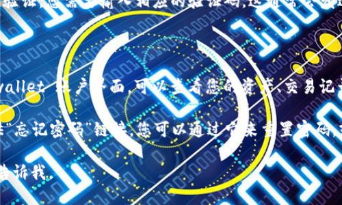 要登录 tpwallet，您可以按照以下步骤进行操作：

1. **访问官方网站**：首先，打开您的网络浏览器，访问 tpwallet 的官方网站。

2. **找到登录入口**：在网站首页，通常会有一个明显的“登录”按钮或链接，请点击它。

3. **输入您的账户信息**：在登录页面，您需要输入注册时使用的电子邮件地址和密码。如果您还没有账户，通常会有“注册”链接，您需要先注册一个账户。

4. **双重验证（如果有）：** 如果您的账户已启用双重验证，您需要输入相应的验证码。这通常会发送到您注册时提供的手机或电子邮件中。

5. **点击登录**：确认信息无误后，点击“登录”按钮。

6. **查看您的账户**：登录成功后，您将进入您的 tpwallet 账户界面，可以查看您的资产、交易记录等信息。

如果在登录过程中遇到任何问题，通常登录页面会提供“忘记密码”链接，您可以通过它来重置密码，或者联系 tpwallet 的客服获取帮助。

希望这些信息对您有所帮助！如果您还有其他问题，请告诉我。