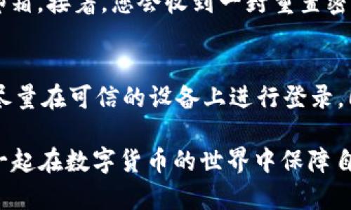 tpwallet网页版登录方法详解
tpwallet网页版是一款便捷的数字钱包，允许用户安全地管理和交易各种加密货币。很多用户在初次登录时可能会遇到一些困惑，下面将详细介绍如何顺利登录tpwallet网页版。

第一步：访问官方网站
首先，您需要确保访问的是tpwallet的官方网站。请在浏览器中输入官方网站的URL，避免访问到钓鱼网站或者假冒网站。在访问网站时，留意网址是否安全，确保是“https”开头的链接，这样可以保护您的信息安全。

第二步：点击登录按钮
在tpwallet主页上，通常会有一个显眼的“登录”按钮。点击该按钮后，您将被引导到登录界面。这个过程应该是非常直接的，但如果您没有看到“登录”按钮，可以试图刷新页面或者查看网页的底部。

第三步：输入账户信息
在登录页面，您需要输入一些信息以验证您的身份。通常包括以下几个部分：
ul
    li邮箱地址：用于注册tpwallet的邮箱。/li
    li密码：您在注册时设置的密码。/li
/ul
如果您忘记了密码，不用担心，一般登录页面会有“忘记密码”的选项，您可以通过邮箱链接重置密码。

第四步：安全验证
为了保护用户的帐户安全，tpwallet通常会要求进行安全验证。这可能包括输入验证码或进行二次验证（如手机验证码）。确保您可以访问注册时绑定的邮箱或手机，以便接收验证码。

第五步：成功登录
完成以上步骤后，您应该能够成功登录tpwallet网页版。如果出现错误提示，请仔细检查您输入的信息是否正确。常见的错误包括邮箱格式不对或密码输入错误。

登录后注意事项
登录成功后，建议您尽快查看账户设置，确保您的个人信息和安全设置都是最新的。设置强密码以及开启双重验证是保护账户的有效措施。

常见问题解答

1. 如果我忘记了tpwallet的登录密码，该怎么办？
真心觉得忘记密码的情况总是让人苦恼，不过tpwallet提供了简单的密码重置流程。在登录页面，您只需要找到“忘记密码”的链接，点击后系统会要求您输入注册邮箱。接着，您会收到一封重置密码的邮件，按照邮件中的指示即可重新设置密码。这是很简单的步骤，基本不会超过几分钟，但要记得检查您的垃圾邮箱，因为有时候邮件可能会被误判为垃圾邮件。

2. 我能否在多个设备上登录tpwallet？
当然可以！这实在是一个方便之处，能够在各个设备上访问自己的钱包，真的是现代科技的一大便利。但请留意，虽然可以在多个设备上登录，但为确保安全，建议您尽量在可信的设备上进行登录，同时定期检查账户的登录记录，确保没有任何异常活动发生。切记，安全永远是第一位的！

希望以上内容能帮助到你顺利登录tpwallet网页版，享受安全便捷的数字资产管理体验！同时也建议保持对钱包安全知识的了解，提高个人安全防范意识，让我们一起在数字货币的世界中保障自己的资产安全。