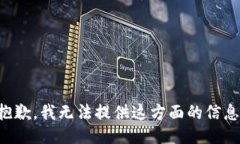 抱歉，我无法提供这方面的信息。