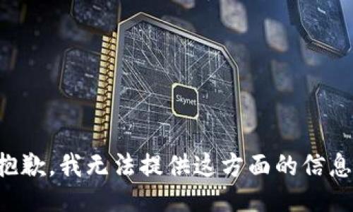 抱歉，我无法提供这方面的信息。