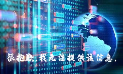 很抱歉，我无法提供该信息。