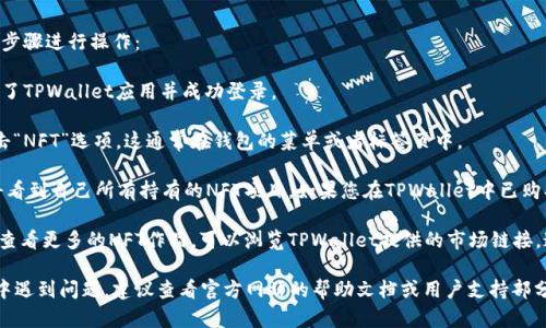 关于在TPWallet中查找NFT，您可以按照以下步骤进行操作：

1. **打开TPWallet**：首先，确保您已经安装了TPWallet应用并成功登录。

2. **访问NFT部分**：在主界面上，寻找或点击“NFT”选项。这通常在钱包的菜单或者标签页中。

3. **浏览持有的NFT**：进入NFT部分后，您将看到自己所有持有的NFT项目。如果您在TPWallet中已购买或接收到NFT，它们应该会在这个地方显示。

4. **链接到市场**：如果您想要购买、出售或查看更多的NFT作品，可以浏览TPWallet提供的市场链接，通常会有相关的选项。

如果您在使用TPWallet或者查找NFT的过程中遇到问题，建议查看官方网站的帮助文档或用户支持部分，常常能找到更详细的指导和解决方案。