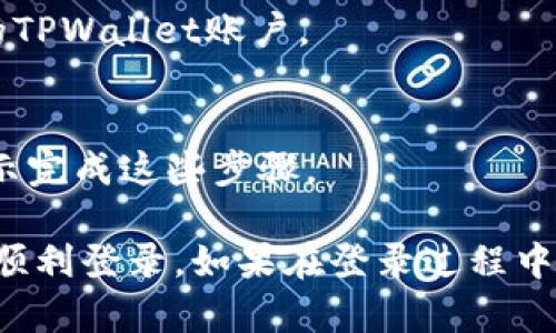 如果您需要重新登录TPWallet，以下是一些简单的步骤，您可以按照这些步骤来完成这个过程。

### 如何重新登录TPWallet

步骤一：打开TPWallet应用
首先，您需要在您的设备上找到并打开TPWallet应用。如果您还没有安装TPWallet，您可以访问相关的应用商店进行下载和安装。

步骤二：点击登录选项
在TPWallet的主界面上，您将看到“登录”选项。点击这个选项，进入登录界面。

步骤三：输入您的帐户信息
在登录界面中，您需要输入您的用户名（或邮箱）和密码。确保您输入的信息是正确的，注意区分大小写。

步骤四：选择“忘记密码”选项（如果需要）
如果您忘记了密码，您可以选择“忘记密码”选项，根据系统提供的指引通过邮箱或手机进行重设。

步骤五：点击登录
输入完毕后，确保您的网络连接正常，然后点击“登录”按钮。如果信息正确，您将成功访问您的TPWallet账户。

步骤六：安全措施
如果您启用了双重身份验证或其他安全措施，系统可能会要求您进行额外的验证。请根据提示完成这些步骤。

在重新登录TPWallet的过程中，确保您的网络连接正常并保持应用程序的最新版本，以确保顺利登录。如果在登录过程中遇到任何问题，您可以尝试重新启动应用程序或设备，或联系TPWallet的客户支持获取帮助。