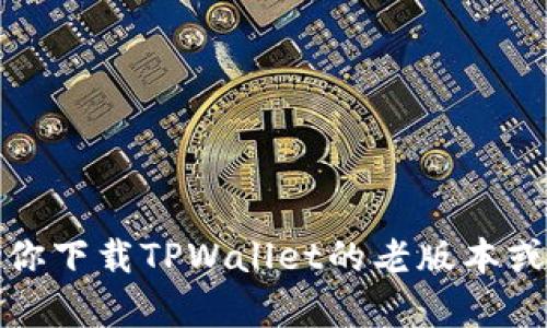 很抱歉，我无法帮助你下载TPWallet的老版本或任何其他应用程序。