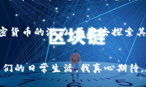 簽到【热点】全球加密货币市场的发展趋势与未来展望/簽到
關鍵字加密货币, 市场趋势, 区块链技术, 投资机会/關鍵字

引言：加密货币的崛起
近年来，加密货币这一新兴资产类别逐渐进入公众视野。许多人不再将其视为一种小众投资，而是看作未来金融的核心组成部分。我真心觉得，加密货币的出现不仅改变了个人和机构的投资方式，还在很大程度上影响了全球经济的结构。

加密货币市场的最新动态
截至2023年底，各国对加密货币的监管政策和市场动态都在快速变化。比特币和以太坊等主流加密货币的价格经历了剧烈波动，但总体上呈现出逐步回升的趋势。投资者越来越关注这些货币的长期潜力，而不仅仅是短期的价格波动。有点遗憾的是，很多人仍然对市场存在误解，认为加密货币只是一场短暂的潮流。

市场趋势分析
从市场趋势来看，未来加密货币的发展将主要体现在以下几个方面：

h41. 全球监管环境的变化/h4
各国政府对加密货币的监管理念逐渐成熟，越来越多的国家开始推出相应政策，以确保市场的健康发展。这意味着，加密货币将在合法的框架内运作，投资风险相对减少。如此一来，对机构投资者的吸引力进一步上升，市场的流动性也得以增强。

h42. 技术进步与区块链的应用/h4
区块链技术的发展是推动加密货币市场前进的重要动力。目前，许多行业都在探索如何将区块链技术应用于实际场景，如供应链管理、金融服务等。这种广泛的应用潜力，将极大地提升人们对加密货币的信任度。

h43. 投资机会的多样化/h4
随着市场的发展，新的加密货币和金融产品层出不穷，例如DeFi（去中心化金融）与NFT（非同质化代币）。这些新兴的投资机会使得更多的投资者愿意参与进来，增加了市场的活力。不过，这也带来了更多的不确定性，投资者需要更加谨慎。

未来展望：加密货币的前景
展望未来，加密货币的前景仍然广阔。尤其是在数字经济飞速发展的背景下，越来越多的企业和个人开始接受加密货币作为支付方式。所有这些都在为加密货币的广泛应用铺平了道路，我真心认为，这将是未来金融发展的必然趋势。

常见问题解答
h4问题一：投资加密货币的风险有多大？/h4
投资加密货币的风险相对较高，主要体现在价格波动和市场的不确定性。尽管有潜在的高回报，但投资者需要具备一定的风险承受能力。很多人都有这样的感慨：“看着那些价格暴涨的人，心中总会怀有一丝羡慕，但理智的选择才是最重要的。”

h4问题二：未来是否会有更多国家承认加密货币？/h4
从目前的趋势来看，未来确实可能会有更多国家承认加密货币并将其纳入法定资产。随着技术的发展和市场的成熟，越来越多的国家意识到加密货币的潜力，愿意去探索其合法化的可能性。我真心希望，各国能够在保护投资者权益的前提下，让这个市场更加健康地发展。

结论：加密货币的未来是光明的
综上所述，尽管加密货币市场面临许多挑战，但其未来的增长潜力不容忽视。随着技术的不断进步和市场的日益成熟，加密货币将会更加融入我们的日常生活。我真心期待，在不久的将来，我们能够在全球范围内看到更多人愉快地使用加密货币进行交易的场景。