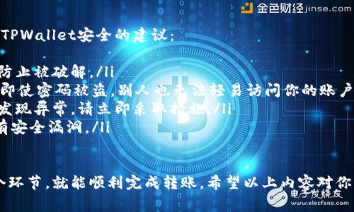 为了转入货币到TPWallet，你需要按照以下步骤进行操作。TPWallet是一个集中式的数字资产钱包，支持多种加密货币的存储和管理。下面将详细介绍如何将货币转入TPWallet，包括所需的准备工作、操作步骤以及注意事项。

第一步：下载和注册TPWallet
首先，你需要在手机上下载TPWallet应用程序，支持iOS和Android两个平台。你可以在App Store或者Google Play中搜索“TPWallet”，根据提示下载并安装。
下载完成后，打开TPWallet应用，注册一个新账户。在注册过程中，你需要填写你的电子邮件地址，并设置一个强密码用于保护你的账户安全。按照应用程序的提示完成注册流程。

第二步：完成身份验证
为了确保安全性，TPWallet可能要求你完成身份验证。请按照应用中的指导步骤提交所需的身份信息，如身份证照片、居住地址等。这一步可能需要一些时间来审核，但为了你的账户安全，这是一个必要的过程。

第三步：确定要转入的货币类型
在TPWallet中，你可以存储多种加密货币，比如比特币、以太坊、USDT等。在转入之前，确保你知道你要转入的具体货币类型，并且确认TPWallet支持该货币。

第四步：获取钱包地址
要将货币转入TPWallet，你需要获取你的TPWallet地址。在应用中，选择你要转入的货币，然后点击“接收”按钮。系统会生成一个唯一的钱包地址。这个地址非常重要，请务必复制下来，确保准确无误。

第五步：从其他平台转账
打开你要转出货币的交易平台（如币安、火币等），登录你的账户，找到“提现”或“转账”选项。将你刚刚获取的TPWallet地址粘贴到提现地址栏中，选择你想要转出的金额，确认相关费用，并提交转账请求。
需要注意的是，转账的时间可能因网络拥堵或交易平台的处理速度而有所不同，通常在几分钟到几个小时之间。请耐心等待。

第六步：确认转入到账
转账后，你可以返回TPWallet，刷新应用，查看你的余额是否已经更新。如果余额没有及时更新，建议稍等一会后再检查，或查看交易平台的转账记录以确认交易是否成功。

注意事项
在转入货币到TPWallet时，有几个注意事项需要特别注意：
ul
    li确保你输入的钱包地址是正确的，错误的地址可能导致你的资金永久丢失。/li
    li每种货币的转账手续费不同，确认手续费后做出合理的转账决定。/li
    li如果你是首次使用TPWallet，建议先进行小额转账以确保一切顺利。/li
/ul

常见问题解析
在使用TPWallet的过程中，用户可能会遇到一些常见问题，以下是两个常见的问题及其解决办法。

问题一：转账失败怎么办？
如果你遇到转账失败的情况，首先，不要惊慌。转账失败可能有多种原因，比如网络问题、余额不足、钱包地址错误等。你可以按照以下步骤进行排查：
ul
    listrong确认地址：/strong重新检查你输入的TPWallet地址是否正确，是否有任何拼写错误。/li
    listrong余额检查：/strong检查你的交易平台账户是否有足够的余额，转账的金额以及网络手续费是否足够。/li
    listrong网络状况：/strong确保你的网络连接稳定，避免网络问题导致的操作错误。/li
    listrong联系客服：/strong如果仍然存在疑问，可以联系TPWallet的客服，寻求帮助和指导。/li
/ul

问题二：如何保护我的TPWallet安全？
数字资产的安全非常重要，保护好你的TPWallet是确保资产安全的关键。下面是一些保护TPWallet安全的建议：
ul
    listrong设置强密码：/strong选择一个复杂且独特的密码，避免使用简单的信息，以防止被破解。/li
    listrong启用两步验证：/strong如果TPWallet支持两步验证功能，请务必启用。这样即使密码被盗，别人也无法轻易访问你的账户。/li
    listrong定期检查账户活动：/strong定期检查账户活动，关注任何可疑的交易。如果发现异常，请立即采取措施。/li
    listrong保持软件更新：/strong定期更新TPWallet和其他相关软件，确保应用中没有安全漏洞。/li
/ul

总之，转入货币到TPWallet并不是一个复杂的过程，只要你遵循上述步骤，仔细检查每一个环节，就能顺利完成转账。希望以上内容对你有所帮助，如果你对TPWallet或加密货币有其他疑问，随时欢迎提问！