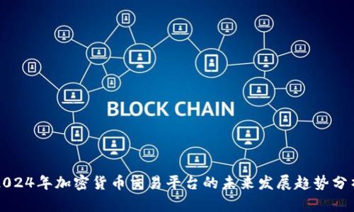 2024年加密货币交易平台的未来发展趋势分析