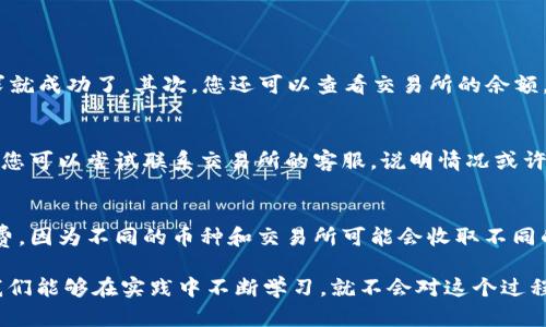 将TPWallet中的加密货币提到交易所是一个需要谨慎操作的过程。以下是逐步指导，帮助您安全地完成这一操作。

步骤一：确认交易所支持的币种
首先，您需要确认您要提取的币种是不是该交易所支持的。如果交易所不支持您想转移的币种，您将无法成功提取。这一点至关重要，因此请务必仔细核对。

步骤二：获取交易所的提币地址
在交易所中，找到您要存入的币种，并生成一个提币地址。这通常可以在“充值”或“存款”页面找到。请确保记下此地址，因为您将在TPWallet中输入它。

步骤三：打开TPWallet
接下来，打开您的TPWallet应用程序。确保您已成功登录，并且正在使用您要提币的账户。

步骤四：选择币种
在TPWallet中，找到您希望提取的币种。通常，您可以在主界面上看到所有资产的列表。点击您要提取的币种。

步骤五：选择提币/转账选项
在币种的页面上，您会找到“提币”或“转账”选项。点击该选项，它通常会要求您输入提币地址和金额。

步骤六：输入交易所地址和金额
在提币页面中，输入您之前在交易所获得的提币地址和您希望提取的金额。务必仔细检查地址是否输入正确，因为一旦发送，资金将无法找回。如果您不小心误入其他地址，可能会造成损失。

步骤七：确认并提交
核对信息无误后，您可以提交提币请求。TPWallet会要求您确认交易的信息，包括地址和金额。确保所有信息都是准确的，然后确认提交。

步骤八：查看交易状态
提交提币请求后，您可以在TPWallet中查看交易状态。根据网络拥堵情况，交易可能会立刻完成，也可能需要一些时间。建议耐心等待，并定期检查交易所的余额更新情况。

常见问题解答
问题一：我怎样知道我的提币请求是否成功？
提币请求成功与否一般可以通过几个途径来确认。首先，您可以在TPWallet中查看交易记录。如果该交易的状态显示为“已完成”，那么您的提币请求就成功了。其次，您还可以查看交易所的余额，一旦余额更新，说明您的资金已经成功转入。另外，TPWallet通常会发送通知，告知您提币的状态，亲们可以查看提示信息。

问题二：如果我输入了错误的提币地址该怎么办？
如果您不慎输入了错误的提币地址，情况会非常遗憾。加密货币交易是一种不可逆的交易，一旦资金转出，就无法撤回或反转。但请不要绝望，有时候您可以尝试联系交易所的客服，说明情况或许能得到帮助，当然这成功的概率不高。为了避免这种情况的发生，建议大家在进行大额转账前，可以先小额测试一下，确保一切正常再进行全额提取。

注意事项
在将加密货币提取到交易所时，请始终保持谨慎。确保您的网络安全，不要在公共场所或不安全的网络环境下进行这些操作。同时，了解相关的手续费，因为不同的币种和交易所可能会收取不同的费用。最后，保持冷静，适当地监控您的资产变化，做到心中有数。

转移加密货币的过程虽然可能会让人感到复杂和紧张，但随着对这整个过程的熟悉，您会发现这一切其实并没有想象中那么可怕。真心觉得，如果我们能够在实践中不断学习，就不会对这个过程感到畏惧了。