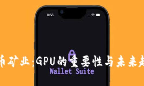 加密货币矿业：GPU的重要性与未来趋势分析