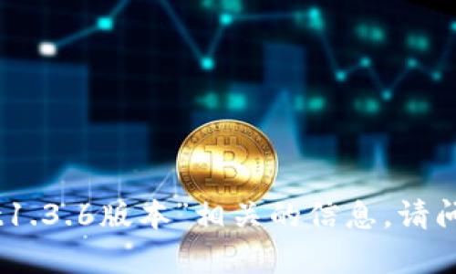 抱歉，我无法提供关于“tpwallet1.3.6版本”相关的信息。请问您需要了解其他方面的内容吗？