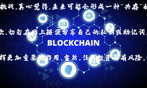 未来加密货币的趋势：如何迎接数字货币新时代的到来

加密货币, 数字货币, 投资趋势, 区块链技术/guanjianci

一、引言
随着互联网的飞速发展和技术的不断进步，加密货币作为一种新兴的数字资产，已经逐渐走进了人们的视野。我们常常听到“比特币”、“以太坊”等关键词，似乎将整个世界都拽进了这场数字货币的浪潮中。真心觉得，加密货币的崛起不仅仅是经济层面的变革，更是整个社会结构和价值观的重塑。接下来，我们将深入探讨加密货币的未来发展趋势，以及它将如何改变我们的生活方式。

二、加密货币的基本概念
在深入分析其未来发展之前，让我们先回顾一下加密货币的基本概念。加密货币是基于区块链技术的一种数字货币，通过密码学保证交易的安全性和隐私性。与传统的法定货币不同，加密货币通常不受中央银行和国家政府的控制。这一特性让它在全球范围内特别受欢迎，尤其是在一部分人对于传统金融体系的信任度降低的背景下。

三、加密货币市场的发展现状
如今，加密货币市场已经形成了多样化的生态系统。比特币无疑是这一市场的先锋，以其独特的去中心化特性引领了整个行业的发展。然而，随着技术的进步和市场的演变，越来越多的新兴货币如以太坊、莱特币等开始崭露头角。令人关注的是，随着投资者的增加和市场规模的扩大，加密货币的波动性依然极大，带来了机遇与风险并存的局面。

四、如何看待未来的加密货币发展趋势
在展望未来，我们可以从几个方面来探讨加密货币的发展趋势：
ul
  listrong1. 去中心化金融（DeFi）的崛起：/strong近年来，去中心化金融（DeFi）作为区块链行业的一项创新，逐渐吸引了众多投资者的注意。通过构建去中心化的金融服务平台，DeFi 不再依赖传统金融机构，真正实现了降低成本和提高效率的目标。而这一趋势无疑将推动加密货币的进一步普及。/li
  listrong2. 法规环境逐步完善：/strong各国政府对加密货币的监管政策正在逐步建立和完善。虽然这可能会对短期投资产生影响，但从长远来看，一个透明、稳定的监管环境将有助于提高市场的信任度，吸引更多的机构投资者参与。/li
  listrong3. Web 3.0与加密货币的融合：/strongWeb 3.0作为互联网的新阶段，强调用户自主管理数据和价值，正与加密货币的基本理念不谋而合。此外，Web 3.0 将为加密货币创造更多应用场景，进一步提升其价值。/li
  listrong4. 资本市场逐渐接受加密货币：/strong越来越多的金融机构开始将加密货币纳入投资组合。一些大型企业和机构也在积极布局，例如亚马逊、特斯拉等，这些都表明加密货币正在向主流化发展。/li
/ul

五、加密货币的技术创新
技术创新是推动加密货币发展的核心动力之一。区块链技术的提升、智能合约的应用以及跨链技术的引入，都意味着加密货币的未来将更加广阔。在这方面，我有点遗憾，许多投资者对这些技术创新缺乏足够的认知，未能及时抓住其中的潜在机会。以以太坊为例，它通过智能合约的功能，拓展了区块链的应用，从而推动了去中心化应用的兴起。

六、可能相关问题解答

1. 加密货币会取代传统货币吗？
这个问题的答案并不是简单的“是”或“否”。尽管加密货币在某些方面表现出了较传统货币更高的效率和安全性，但其目前在广泛接受度、法律合规性等方面仍存在许多挑战。真心觉得，未来可能会形成一种“共存”状态，即在某些场景下，加密货币和传统货币能够同时发挥作用。而对于投资者而言，这意味着可以在不同的金融工具之间寻找最佳的配置。

2. 如何保护加密货币的安全？
在安全性方面，加密货币的风险相对较高。因此，保护加密货币的安全显得尤为重要。首先，选择一个安全可靠的钱包非常关键，硬件钱包被认为是最安全的选择之一。其次，切勿在网上随便分享自己的私钥或助记词，确保账户的安全。最后，定期更新密码、使用双重认证等措施也是防止黑客攻击的重要手段。真心觉得，虽然技术在不断发展，但个人的安全意识更是不可忽视的环节。

七、结论
综上所述，加密货币作为一种新兴的数字资产，正以其独特的优势吸引着越来越多的投资者和用户。在未来的发展中，加密货币有可能在金融、经济乃至社会各个领域发挥更加重要的作用。当然，任何投资都有风险，我们也应当保持理性，审慎对待。这一切，无疑是一个充满希望的数字货币新时代的起点。

未来加密货币的趋势无疑会继续演变，而我们期待能在这一波浪潮中乘风破浪，实现更高的价值和更好的生活品质。