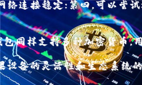 关于“苹果什么下载不了tpwallet”的问题，有可能是由于以下几种原因造成的。下面我们将详细探讨这些原因，以及如何可能解决这个问题。

1. 设备兼容性
首先，TP Wallet可能对于特定版本的iOS系统有要求。如果你的苹果设备较为陈旧，或是没有升级到最新的iOS版本，可能会导致无法下载TP Wallet。真心认为，定期更新设备软件不仅能提升使用体验，还能保证安全性和兼容性。

2. 存储空间不足
另一种可能性是，设备的存储空间不足。苹果设备在下载应用时，会检查存储空间。如果可用空间不足，系统会阻止下载。为了确保能顺利下载应用，建议定期清理设备，并卸载不再需要的应用。听说有很多人因此遗憾错过了一些好应用，真的很可惜。

3. 地理位置限制
还有一个因素是地理位置限制。有些应用在某些国家或地区无法使用，或是上架时间不同。你可能需要检查TP Wallet的上架国家/地区信息，或者尝试更改Apple ID的地区设置。虽然这有点麻烦，但有时为了能够使用某个应用，值得一试。

4. 网络连接问题
下载应用需要稳定的网络连接。如果你的网络信号不稳定，下载可能会中断或失败。确认Wi-Fi或移动数据连接良好后，再尝试下载。说实话，一旦发现网络不顺畅，真会让人焦虑，毕竟谁不想顺利享受新应用带来的便利呢？

5. 应用商店问题
有时，苹果App Store本身也可能出现问题，比如维护或故障。这种情况下，你可以尝试重新启动设备，或者稍等一段时间再尝试下载。真的很遗憾遇到这种情况，但大多数时候问题都会很快解决。

可能相关问题

1. 如何解决苹果无法下载应用的问题？
如果遇到无法下载应用的问题，可以先从以下几个方面进行排查：第一，确认设备是否有最新的iOS更新；第二，检查存储空间是否充足；第三，确保网络连接稳定；第四，可以尝试退出App Store再重新登录。如果这些步骤仍然无法解决问题，最好访问苹果官方支持网站，获取更多帮助。

2. 有没有其他兼容的加密钱包推荐？
当然有！如果TP Wallet无法下载，大家可以考虑其他一些广受欢迎的加密钱包，比如Trust Wallet、Coinbase Wallet或Exodus Wallet。这些钱包同样支持多种加密货币，用户界面友好，功能全面。每个人的需求不同，选择最适合自己的钱包尤为重要。希望大家都能找到合适的工具，让加密资产的管理变得简单而有效。

总的来说，苹果用户在下载TP Wallet时可能面临多种障碍，从设备兼容性到存储空间，再到网络问题，用户需要逐一排查并解决。但无论如何，苹果设备的灵活性和生态系统的安全性仍然是其吸引力所在。希望这篇文章能帮助到正在苦恼的你！