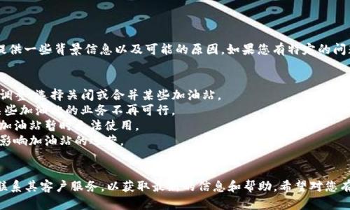 关于“tpwallet加油站怎么没有了”，我可以为您提供一些背景信息以及可能的原因。如果您有特定的问题或情况需要讨论，请告诉我，我会尽量提供帮助。

### 可能的原因
1. **服务调整**：tpwallet可能对其服务进行了调整，选择关闭或合并某些加油站。
2. **市场变化**：市场需求可能发生变化，导致某些加油站的业务不再可行。
3. **技术问题**：有可能是技术或系统问题导致加油站暂时无法使用。
4. **政策或法规**：地方政策或法规变动也可能影响加油站的运营。

### 建议
如果您对tpwallet的加油站有具体的疑问，建议联系其客户服务，以获取最新的信息和帮助。希望对您有帮助！