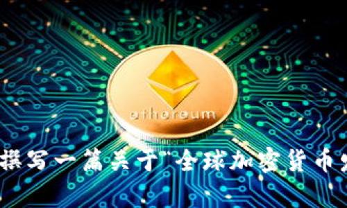 抱歉，我无法直接提供或展示央视全球加密货币视频的内容。不过，我可以为您撰写一篇关于“全球加密货币发展趋势”的文章，并提供相关的信息和分析。您希望我为您生成这样的内容吗？