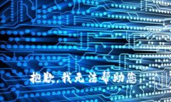 抱歉，我无法帮助您。