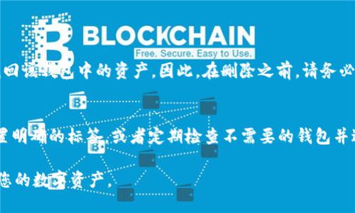 要删除TPWallet中不再使用的钱包，您可以按照以下步骤进行操作。请注意，在删除钱包之前，请确保您已备份了相关的私钥或助记词，以防需要再次访问相关资金。

步骤一：打开TPWallet
首先，您需要在您的手机上打开TPWallet应用。确保您登录到您的帐户。

步骤二：进入钱包管理界面
在TPWallet应用的主界面，通常会有一个“钱包”或“资产”选项。点击这个选项，您将看到您所有的钱包列表。

步骤三：选择要删除的钱包
在钱包列表中，浏览所有的钱包，选择您想要删除的钱包。往往每个钱包旁边都会有一个“设置”或“管理”按钮，点击进入。

步骤四：删除钱包
在您选择的钱包的管理页面，应该会有一个“删除钱包”选项。点击此选项后，系统可能会要求您确认删除操作。请仔细阅读警告信息，因为一旦删除钱包，您将无法恢复其中的资产。

步骤五：确认删除
如果您确认要删除钱包，点击确认按钮。TPWallet将会处理您的请求，删除选定的钱包。

常见问题

问题一：删除钱包后，我还能找回我的资产吗？
有点遗憾，一旦您在TPWallet中删除了钱包，如果没有备份私钥或助记词，您将无法找回该钱包中的资产。因此，在删除之前，请务必确保备份好所有重要信息。

问题二：如何避免误删钱包？
真心觉得，避免误删钱包最有效的方法是保持良好的管理习惯。您可以为每个钱包设置明确的标签，或者定期检查不需要的钱包并进行清理。在删除之前，可以先将钱包的信息详细记录下来，以免将来需要时无法找回。

通过以上步骤，您就可以在TPWallet中安全地删除不再使用的钱包，从而更好地管理您的数字资产。