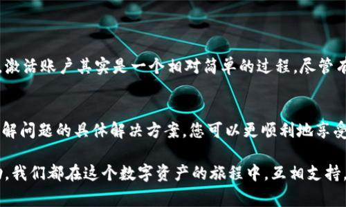 在使用TPWallet时，如果您收到“您的账户尚未激活”的提示，可能会感到有些困惑和不安。别担心，这通常是一个可以轻松解决的问题。在本文中，我们将深入探讨这个问题，包括账户激活的必要性、操作步骤以及解决问题的相关建议和技巧。

TPWallet账户激活的重要性
首先，我们需要了解为何需要激活TPWallet账户。TPWallet是一个去中心化的钱包，用于存储加密货币和数字资产。为了保护用户的资金安全和隐私，TPWallet要求用户在首次使用时激活账户。账户激活不仅可以确保您的账号安全，也可以提升您的使用体验。

激活账户的步骤
激活TPWallet账户的步骤一般如下：
ol
    li访问TPWallet的官方网站或下载官方应用。/li
    li在注册页面填写相关信息，例如电子邮件地址和密码。确保您使用的是有效的电子邮件地址，因为激活链接将会发送到这个邮箱。/li
    li完成之后，系统会向您填写的电子邮件发送一封激活邮件。/li
    li前往您的邮箱，查找来自TPWallet的激活邮件，点击邮件中的激活链接。/li
    li激活链接通常会引导您返回到TPWallet的网站，恭喜您，您的账户现在已经成功激活！/li
/ol

常见问题与解决方案
h4遇到激活邮件不见了怎么办？/h4
这是很多用户在激活账户时可能遭遇的问题。首先，请检查您的垃圾邮件或邮件过滤器，有时邮件会被误判为垃圾邮件。如果仍然找不到激活邮件，您可以尝试以下方法：
ul
    li返回到TPWallet的网站，查看是否有“重新发送激活邮件”的选项。/li
    li确认您在注册时填写的邮箱地址是否正确，有没有输入错误。/li
    li如有必要，可以联系客服获得帮助。/li
/ul

h4激活后仍然无法登录怎么办？/h4
如果您已经激活了账户但仍然无法登录，可能存在以下几种情况：
ul
    li请确认您输入的电子邮件和密码是否正确。如果您忘记了密码，可以尝试重置密码。/li
    li检查您的网络连接，确保您可以顺利访问TPWallet的网站。/li
    li如果您使用的是VPN，可能会影响您的登录。建议关闭VPN后再试。/li
    li最后，如果以上方法都无法解决问题，建议直接联系TPWallet的客户支持，寻求更专业的帮助。/li
/ul

情感支持与用户体验
在使用TPWallet的过程中，遇到问题时往往会感到无能为力。能理解这种感觉，尤其是当您的资金受到威胁时。但是，请相信，激活账户其实是一个相对简单的过程，尽管有时会出现意外情况。保持冷静，按照步骤仔细操作，通常能让问题迎刃而解。

总结与未来展望
激活TPWallet账户是每位用户都必须经历的重要步骤，尽管在这个过程中有时会遇到问题，需要些许耐心和技巧。但通过了解问题的具体解决方案，您可以更顺利地享受TPWallet带来的便利。未来，随着区块链技术的进一步发展，钱包系统将会日趋完善，让我们一起期待更多的变革与进步吧！

希望这篇文章能为正在使用TPWallet或准备注册TPWallet的您提供帮助与安慰。记住，遇到问题时，永远不要犹豫寻求帮助。我们都在这个数字资产的旅程中，互相支持，共同成长。