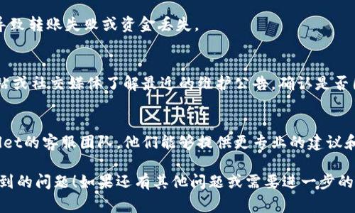 关于“tpwallet转账不了”的问题，我们可以为您提供一些常见的解决方案及背景信息。

### 1. 检查网络连接
确保您的设备能够正常访问互联网。有时候，网络问题会导致转账请求未能成功处理。如果您在使用移动数据，建议切换到稳定的Wi-Fi网络，反之亦然。

### 2. 更新应用程序
请确认您使用的TPWallet应用是最新版本。过时的应用可能会出现bug或兼容性问题。前往应用商店检查更新，下载并安装最新版本。

### 3. 账户余额
确保您钱包中的余额足够，覆盖转账金额及相关的交易手续费。如果余额不足，转账将无法完成。

### 4. 转账限额
检查TPWallet的转账限额及您的账户是否已达到该限额。某些平台对每日或每笔转账金额都有上限限制。

### 5. 地址正确性
在进行转账时，请仔细核对接收地址。错误的地址将导致转账失败或资金丢失。

### 6. 系统维护
有时，TPWallet可能会进行系统维护。请查看官方网站或社交媒体了解最近的维护公告，确认是否因为系统问题导致无法转账。

### 7. 客服联系
如果经过以上步骤仍无法解决问题，建议联系TPWallet的客服团队。他们能够提供更专业的建议和解决方案。

希望这些信息能帮助到您解决在TPWallet转账上遇到的问题！如果还有其他问题或需要进一步的指导，欢迎告知我们。