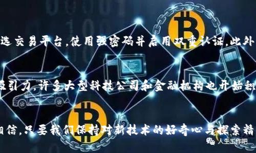 bianwen_title加密数字货币的使用方式与未来趋势解析/bianwen_title
加密货币, 区块链, 数字支付, 投资策略/guanjianci

引言
在近几年间，加密数字货币如比特币、以太坊等因其去中心化以及潜在的投资回报而备受关注。很多人开始好奇，加密数字货币到底是怎么使用的？它如何改变我们的支付方式，甚至是我们的生活方式？在这篇文章中，我们将深入探讨加密数字货币的实际使用方式、潜在趋势，以及它背后的技术和文化内涵。

加密数字货币的基本概念
首先，让我们从加密数字货币的定义开始。在最简单的层面上，加密数字货币指的是一种利用密码学技术确保交易安全并控制新单位生成的数字货币。它们与传统货币不同的是，没有中央银行或政府的支撑，而是依赖于分布式网络和区块链技术。

加密货币的使用方式
h41. 在线支付/h4
现在，许多商家已经开始接受加密货币作为支付选项。通过支付平台和钱包服务，我们可以轻松地用比特币或其他加密货币购买商品和服务。例如，某些大型企业和小型在线商铺已接受加密货币支付，用户只需要扫描二维码或输入收款地址即可完成交易。我自己有时也会用比特币购买一些数字产品，觉得这真是一种便捷又时尚的消费方式。

h42. 投资与交易/h4
除去拥有和使用，许多人还将加密货币视为一种投资工具。它们的价值波动巨大，使得投机者希望通过短期的买入和卖出获得利润。与此同时，越来越多的交易平台进入市场，提供用户友好的交易界面。投资者们可以方便地通过这些平台进行市场分析、资产配置和风险管理。虽然这种投资方式风险很大，但有时候我也会进行一些小额投资，真心觉得在这一领域有机会逆风翻盘。

h43. 跨境转账/h4
正如我们所知，传统的跨境汇款可能需要数天时间，且手续费高昂。而使用加密货币进行跨境转账则可以大幅度缩短时间，通常只需几分钟，并且手续费往往较低。这一点对于许多人来说是非常吸引的，特别是那些在海外工作的劳动者，通过加密货币让他们能迅速把钱汇回家。我有朋友长期在外务工，听他们说这种方式真的安全又快速，有点遗憾的是，很多人还不够了解这种新型转账方式。

h44. 去中心化金融（DeFi）/h4
去中心化金融（DeFi）是加密数字货币的另一个重要应用领域，通过区块链技术，用户可以无需中介而直接进行借贷、交易等金融活动。这种方式不仅降低了交易成本，还为用户提供了更多的金融服务选择。越来越多的人开始参与其中，正因为它拥有传统金融系统所欠缺的透明性和公平性，我对这种未来趋势感到非常兴奋。

未来趋势
未来的加密数字货币市场将如何发展？这是一个值得关注的问题。首先，越来越多的国家开始关注和监管加密货币市场，作为一种新型资产的合法性将逐步得到承认。其次，随着区块链技术的不断成熟，加密数字货币的使用将变得更加便利和安全。结合人工智能等新技术，加密货币的应用场景可能会更加广泛，改变我们现有的金融体系。

可能相关的问题
h41. 加密数字货币的安全性如何保障？/h4
在使用加密数字货币时，安全性毋庸置疑是最为重要的话题之一。加密货币的交易虽然依赖于区块链技术具有去中心化的特点，但仍然容易受到黑客攻击。用户应该认真挑选交易平台，使用强密码并启用双重认证。此外，冷钱包和热钱包的使用也非常重要，冷钱包可以保障大额的资产安全，而热钱包则便于日常交易。

h42. 加密货币会被淘汰吗？/h4
有人会问：加密货币会被淘汰吗？我认为这是个值得深思的问题。虽然目前市场波动很大，并且面临诸多挑战，但加密货币所代表的去中心化理念和技术创新仍然非常具有吸引力。许多大型科技公司和金融机构也开始积极探索区块链技术，并将其与自身业务结合，推动其持续发展。因此，我认为加密货币依然有着广阔的未来。

总结
加密数字货币的崛起不仅仅是技术的革新，更是金融和社会的变革。用户们可以通过多种方式参与其中，而其未来的发展潜力则无疑是巨大的。虽然面临着许多挑战，但我相信，只要我们保持对新技术的好奇心与探索精神，未来必将精彩无限。无论是作为投资工具，还是生活方式的一部分，加密数字货币都与我们的生活息息相关，我们应该积极关注这一发展趋势，迎接充满机遇的未来。