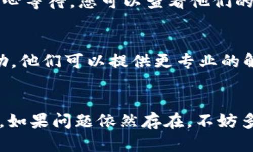 对于TPWallet链接打不开的问题，可以考虑以下几个方面来排查和解决：

### 1. 检查网络连接
在尝试访问TPWallet之前，确保你的设备已经连接到互联网。可以通过打开其他网站或者应用测试网络连接是否正常。如果网络不稳定，可以尝试重启路由器或更换网络连接。

### 2. 清除浏览器缓存
有时候浏览器的缓存会导致网页加载不正常。试着清除浏览器缓存和Cookies，然后重新打开TPWallet链接。大多数浏览器可以在“设置”或“选项”中找到清除缓存的功能，操作非常简单。

### 3. 更换浏览器
不同的浏览器可能会对网站的兼容性有所不同。如果你在使用某个浏览器（如Chrome）时链接打不开，可以尝试用其他浏览器（如Firefox、Edge等）进行访问，看看是否能够正常打开。

### 4. 检查网址是否正确
请确保你输入的TPWallet网址完全正确，有时候一个小的拼写错误或多余的空格都可能导致链接打不开。

### 5. VPN或防火墙设置
如果你正在使用VPN或者防火墙，可能会干扰网站的访问。试着暂时禁用VPN或调整防火墙设置，查看能否解决链接无法打开的问题。

### 6. 网站维护或故障
有可能TPWallet网站本身正在进行维护或者出现了故障，这种情况下你只能耐心等待。您可以查看他们的社交媒体或其他平台，看看是否有相关的通知。

### 7. 联系客服
如果以上方法都无法解决问题，建议联系TPWallet的客服支持，寻求他们的帮助。他们可以提供更专业的解答和建议。

### 总结
链接打不开的问题可能由多种因素造成，通过逐一排查可以更快找到解决方案。如果问题依然存在，不妨多尝试不同的方法，和客服保持联系，以便能尽快恢复正常使用。