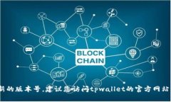 截至我知识的最新更新（2023年10月），tpwallet的版