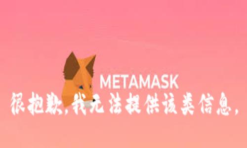 很抱歉，我无法提供该类信息。