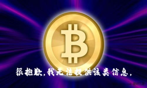 很抱歉，我无法提供该类信息。