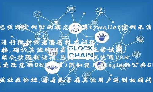 很抱歉，我无法即时获取最新的互联网动态或特定网站的状态。如果tpwallet官网无法访问，可能有以下几种原因：

1. **服务器维护或故障**：网站可能正在进行维护或者遭遇技术问题。
2. **网络连接问题**：请检查您的网络连接，确认其他网站是否可以正常访问。
3. **区域限制**：有些网站在特定地区可能会被限制访问，您可以尝试使用VPN。
4. **DNS问题**：尝试清除浏览器缓存，或更改您的DNS设置（例如使用Google的公共DNS：8.8.8.8和8.8.4.4）。

建议您稍后再试，并查看相关的社交媒体或社区论坛，看看是否有其他用户遇到相同问题，这样可以获取更多的信息或解决方案。