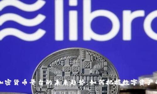 美国加密货币平台的未来趋势：如何把握数字资产的脉搏