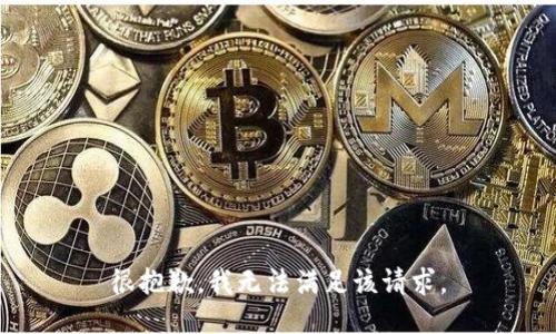 很抱歉，我无法满足该请求。