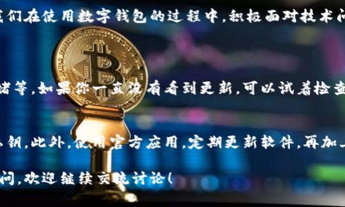 关于“tpwallet账户数额怎么不显示”的问题，这通常涉及到几个方面的原因，比如网络连接问题、应用软件自身的故障、账户权限设置或是钱包的同步问题。下面详细介绍几个可能的原因以及解决方案。

1. 网络连接问题
有时候，tpwallet账户数额不显示可能是由于网络连接不稳定导致的。当你在查询账户余额时，应用需要联网从区块链获取最新的数据。如果你的网络太慢或者暂时中断，可能会导致信息无法加载。你可以尝试重新连接网络，或者切换到更稳定的网络环境，比如Wi-Fi。

2. 应用软件故障
若tpwallet应用本身存在bug或者未更新到最新版本，也可能导致账户信息显示不正常。此时，可以前往应用商店检查是否有新版本，及时更新至最新版本。同时，可以尝试重启应用，看看账户信息是否能重新加载。

3. 账户权限设置
有些tpwallet账户是受到权限控制的。如果你的账户设置了某些限制，或者多重身份验证未通过，也可能导致账户余额不显示。检查一下账户的安全设置，确保相关权限设置没有问题，必要时可以尝试重新登录。

4. 钱包同步问题
tpwallet是一个基于区块链的数字钱包，这意味着它需要与区块链进行同步以获取余额信息。如果同步出现延迟，可能会导致余额不显示。你可以尝试清除缓存，或者在设置中寻找重新同步的选项。

5. 区块链问题
有时候，区块链本身可能会出现问题，比如网络拥堵或者维护，也使得账户余额无法及时显示。这种情况一般是暂时的，你只需耐心等待即可。如果你有疑问，可以查看相关区块链的状态更新。

如何处理账户数额暂时不显示的问题
如果你发现tpwallet账户数额不显示，可以按以下步骤处理：
1. **检查网络**：确保设备联网。如果使用Wi-Fi，尝试重新连接，或者切换到手机数据。
2. **更新应用**：前往应用商店，检查tpwallet是否有更新版本，如果有，请及时更新。
3. **重启应用**：退出并重启tpwallet应用，有时可以解决短暂的故障。
4. **检查权限**：认真检查账户的安全和权限设置，确保没有阻碍账户信息的加载。
5. **等待同步**：如果以上步骤都无效，可以耐心等待一段时间，通常问题会自行解决。

总结
tpwallet账户数额不显示的问题虽然让人感到困扰，但找出原因并采取相应的解决措施，通常能够很快解决。我们在使用数字钱包的过程中，积极面对技术问题，保持耐心和冷静是非常重要的。如果问题持续存在，也可以向tpwallet的客服支持寻求帮助。

常见问题解答
1. 为什么我的tpwallet账户余额总是不更新？
有些用户会发现，tpwallet的账户余额更新比较慢，可能的原因包括网络问题、钱包未同步、或者区块链网络拥堵等。如果你一直没有看到更新，可以试着检查网络连接，重启应用程序或清除缓存。

2. 如何确保我的tpwallet账户安全？
确保tpwallet账户安全的方法有很多，例如使用强密码、设置双重身份验证、定期检查交易记录以及注意保护私钥。此外，使用官方应用，定期更新软件，再加上做好备份，也能有效保证账户安全。

通过以上的介绍，相信大家对tpwallet账户数额不显示的原因和解决方法有了更深入的了解。如果你有其他疑问，欢迎继续交流讨论！