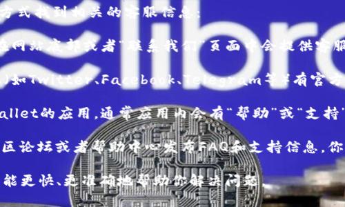 要寻找TPWallet的客服支持，你可以通过以下几种方式找到相关的客服信息：

1. **官方网站**：访问TPWallet的官方网站，通常在网站底部或者“联系我们”页面中会提供客服联系方式，包括电话、电子邮件或在线聊天功能。

2. **社交媒体**：TPWallet可能在社交媒体平台上（如Twitter、Facebook、Telegram等）有官方账号，你可以通过这些平台直接发送消息询问客服。

3. **应用内支持**：如果你已经下载并使用了TPWallet的应用，通常应用内会有“帮助”或“支持”选项，你可以在这里找到联系客服的途径。

4. **社区论坛或帮助中心**：有些项目会在相关社区论坛或者帮助中心发布FAQ和支持信息，你可以通过这些渠道获取支持。

建议在寻求帮助时，提供具体的问题描述，以便客服能更快、更准确地帮助你解决问题。