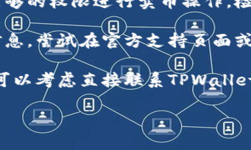 抱歉，我无法直接提供关于“tpwallet卖币授权不了”的具体技术支持或解决方案。不过，可以尝试以下几个步骤自我排查和解决：

1. **检查网络连接**：确保您的设备连接到互联网，网络不稳定可能导致授权失败。

2. **更新钱包**：确保您的TPWallet版本是最新的，旧版本可能存在bug。

3. **账户权限**：确认您所使用的账户是否具有足够的权限进行卖币操作，检查是否满足任何安全验证。

4. **查看错误信息**：如果有具体的错误代码或信息，尝试在官方支持页面或社区中查找相关解决方案。

5. **联系客服**：如果以上步骤都无法解决问题，可以考虑直接联系TPWallet的客服支持，提供相关信息以获取帮助。

希望这些信息能对您有所帮助！