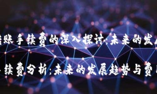 关于TPWallet OK链转账手续费的深入探讨：未来的发展趋势及如何降低费用

TPWallet OK链转账手续费分析：未来的发展趋势与费用策略