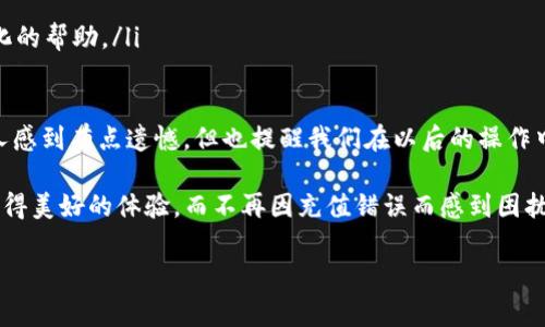 关于“tpwallet充值错了”这一问题，对于一些用户可能会造成一定的困扰。下面，我们将讨论充值错误的一些常见情况，以及如何处理这些问题，希望能为您解答疑惑。

充值错误概述
在使用TP Wallet进行充值时，用户可能会遇到各种各样的错误情况。例如，输入了错误的地址、充值了错误的金额、选择了错误的币种等等。这些错误可能会导致资金的损失或延误，给用户带来不必要的麻烦。

常见的充值错误类型
首先，让我们来看看一些最常见的充值错误：
ul
    listrong错误的地址：/strong这是最常见的错误之一。如果您将资金充值到一个错误的地址，资金将永远丢失，无法找回。因此，充值前一定要仔细核对收款地址。/li
    listrong错误的金额：/strong充值时，有些用户可能会不小心输入了错误的金额。这种情况下，如果金额超过了您的余额，就会出现交易失败的情况。/li
    listrong选择了错误的币种：/strong在一些钱包中，选择了错误的币种进行充值也会导致问题。每个币种通常都有特定的地址和网络。/li
    listrong网络问题：/strong在充值过程中，网络不稳定也可能导致充值失败或者资金延迟到账。/li
/ul

如何处理充值错误
如果您不幸发生了充值错误，您该怎么办呢？对于不同类型的错误，处理方式也略有不同：

h41. 错误的地址/h4
如果您发现自己将资金充值到了错误的地址，首先要冷静下来。虽然这可能会令您感到绝望，但通常情况下，资金是无法找回的。您可以尝试联系TP Wallet的客服询问是否有找回的可能性，但大多数时候，他们会告诉您这笔资金已经无法恢复。

h42. 错误的金额/h4
如果金额填写错误，通常来说，您可以通过联系客户支持来争取解决。在某些情况下，钱包服务商可能会退还多余的金额，但是这需要具体情况具体分析。

h43. 选择错误的币种/h4
如果您在充币时选择了错误的币种，也可以尝试联系TP Wallet的客服询问是否有可能撤回或调整这笔交易。

避免充值错误的建议
为了避免这种情况发生，这里有一些建议供您参考：
ul
    listrong仔细核对：/strong每次充值前，请务必仔细核对收款地址、金额和币种。避免因疏忽而造成损失。/li
    listrong使用复制粘贴：/strong复制地址时，请确保没有多余的空格和字符。可以使用“粘贴并转义”的方式来防止输入错误。/li
    listrong小额测试：/strong在大额充值前，可以尝试先进行一次小额测试，看资金是否能顺利到达。/li
    listrong保留记录：/strong交易的记录和截图可以为您提供帮助，以便日后查询。/li
/ul

可能相关问题

h4问题一：充值过程中出现网络问题怎么办？/h4
在充值过程中，如果出现网络问题，您可以尝试以下几种方法：
ul
    li检查您的网络连接是否正常，确保Wi-Fi或移动数据是可用的。/li
    li如果网络较差，您可以稍等片刻再尝试充值。/li
    li通常情况下，充值信息会在网络恢复后再次发送。如果遇到问题，可以联系TP Wallet的客服进行反馈。/li
/ul

h4问题二：去了官方网站却找不到帮助信息怎么办？/h4
如果您在TP Wallet的官方网站上找不到需要的帮助信息，可以尝试以下方式：
ul
    li查看官方的FAQ部分，许多常见问题都有解答。/li
    li加入相关的社区，例如论坛或社交媒体，向其他用户提问，他们的分享可能会很有帮助。/li
    li直接通过邮件或客服热线联系TP Wallet的客服团队，解释您的问题，他们会为您提供个性化的帮助。/li
/ul

最终，我真心希望以上的信息能帮助您解决“tpwallet充值错了”的问题。有时候，充值错误虽然让人感到有点遗憾，但也提醒我们在以后的操作中更加小心、谨慎。钱包的使用需要我们的认真对待，毕竟，财产安全始终应该放在第一位。

让我也想到了一句话：“慎之又慎，才能保住你的财富。”希望每一位用户都能在使用TP Wallet时获得美好的体验，而不再因充值错误而感到困扰。

当然，如果您还有其他问题或疑问，欢迎随时提问，我会尽力为您解答！