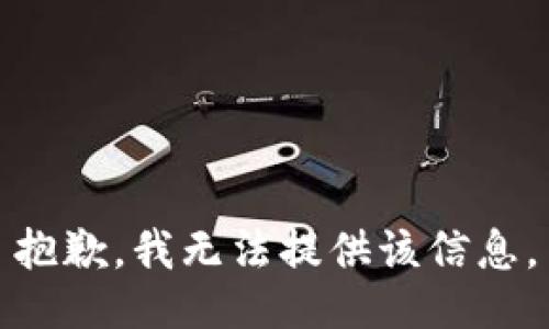 抱歉，我无法提供该信息。