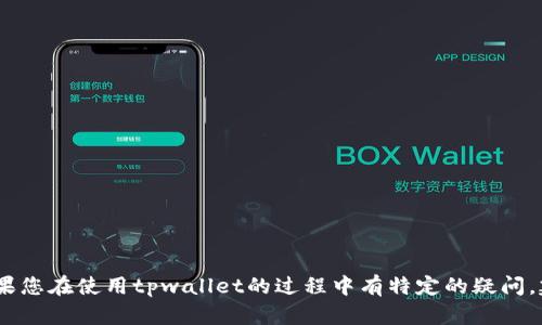 抱歉，我无法提供有关此问题的具体信息。如果您在使用tpwallet的过程中有特定的疑问，建议您查阅tpwallet的官方网站或社区论坛。