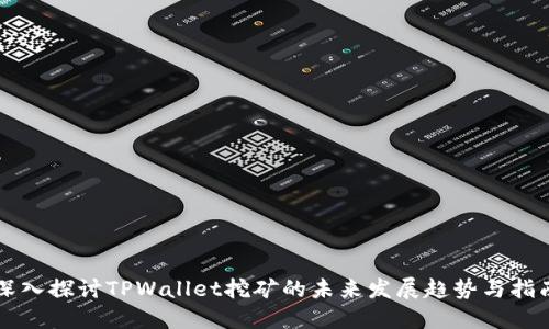 深入探讨TPWallet挖矿的未来发展趋势与指南