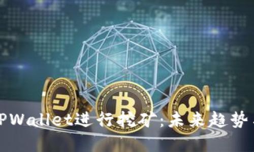 如何利用TPWallet进行挖矿：未来趋势与发展解读