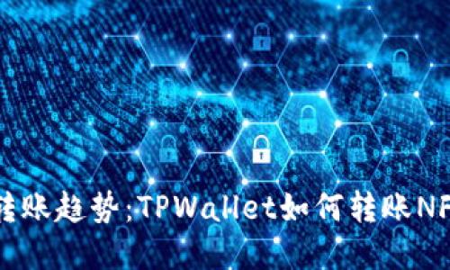 未来数字资产转账趋势：TPWallet如何转账NFT及其潜在发展