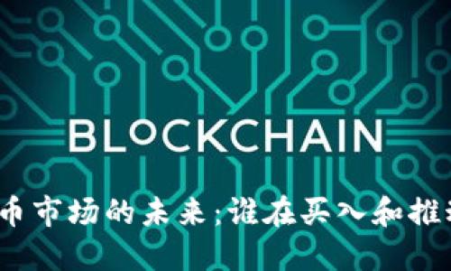 加密货币市场的未来：谁在买入和推动趋势？