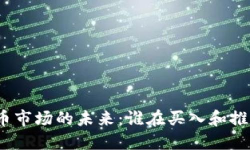 加密货币市场的未来：谁在买入和推动趋势？