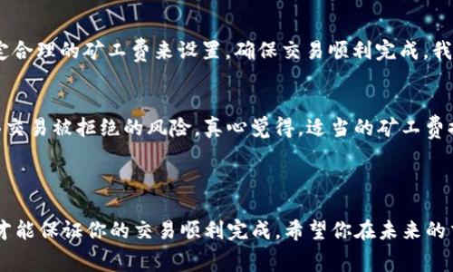 在区块链交易中，矿工费（或称交易费）是由用户支付给矿工的费用，以激励他们处理和确认交易。当你在tpwallet或其他加密钱包中遇到“矿工费不足”的提示时，通常表示你设置的矿工费低于网络当前的最低标准，无法被矿工接受。以下是一些可能的原因和解决方法。

矿工费不足的原因

1. **网络拥堵**：在交易量激增时，许多用户同时试图发送交易，这会导致网络拥堵。矿工优先处理支付更高手续费的交易，这样会导致较低手续费的交易被延迟处理或根本不被矿工接收。

2. **矿工费设置不当**：在某些钱包中，用户可以手动设置交易的矿工费。如果你设置的费用过低，系统也会提示费用不足。通常，钱包会提供一个推荐值，以确保交易能够顺利被处理。

3. **币种问题**：不同的币种在交易时所需的矿工费用也会有所不同。如果你在使用某种需要较高矿工费的币种而你没有足够的费用，也会出现提示。

4. **钱包余额不足**：这虽然容易被忽略，但确实是一个原因。如果你的钱包中不仅没有足够的资产来支付交易金额，也没有足够的矿工费，那么自然会提示费用不足。

如何解决矿工费不足的问题

1. **提高矿工费**：大多数钱包都允许用户修改矿工费设置。进入交易设置，选择一个合适的矿工费，最好选择钱包推荐的数值。如果当前网络繁忙，可以考虑稍微提高费用，以保证交易能快速被处理。

2. **等待网络状况好转**：如果你不急于进行交易，可以选择等待网络拥堵情况缓解再进行交易。使用一些区块链浏览器查看当前网络的交易量和推荐的矿工费，会对你的决定有帮助。

3. **选择合适的时间发送交易**：在网络使用较低峰值时，例如周末或非工作时间进行交易，可以降低交易费用，并提高交易被接受的几率。

4. **检查余额**：确保钱包余额足够包含交易金额和矿工费用，避免因余额不足而导致的交易失败或矿工费不足问题。

相关问题解答

strong问题1：如何查看当前的矿工费用？/strong
你可以使用一些区块链浏览器（如Etherscan、BscScan等）查看当前网络的交易费用。选择你需要的币种，在这些网站上你可以看到实时的矿工费用和交易处理情况。这些信息能帮助你决定合理的矿工费来设置，确保交易顺利完成。我个人觉得，有了这些工具，做交易再也不会手忙脚乱。

strong问题2：矿工费是否会影响交易的安全性？/strong
虽然矿工费的高低不会直接影响交易的安全性，但过低的矿工费可能导致交易被长时间卡在未确认状态，甚至被删除。对于一些急于进行的交易，尽量不要设置过低的矿工费，因为你会面临交易被拒绝的风险。真心觉得，适当的矿工费提升其实是在为交易的安全和速效买单，宁愿多花点钱，也不要让交易受到影响。

总结

在进行区块链交易时，矿工费是一个不可忽视的因素。如果你在tpwallet中遇到矿工费不足的提示，可以通过上述的原因和解决方法进行调整。保持对市场动态的了解，合理设置矿工费用，才能保证你的交易顺利完成。希望你在未来的交易中会有更多的顺利和成功，避免因矿工费不足而导致的遗憾。记住，交易是一门艺术，不仅仅是技术，合理的费用设置也是其中的一个重要环节。愿大家都能在区块链的世界里，乘风破浪！