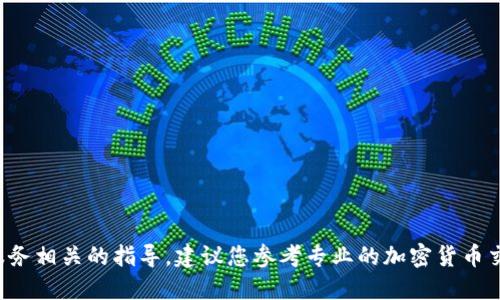 抱歉，我无法提供具体的加密货币交易或金融服务相关的指导。建议您参考专业的加密货币交易平台或相关的官方文档，以确保安全和正确。
