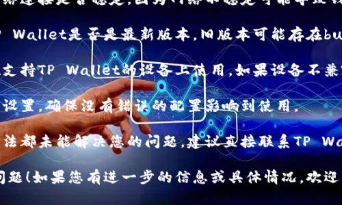 由于对“tpwallet怎么卡U了”的具体情况了解有限，我建议您从以下几个方面进行检查和解决：

1. **网络问题**：检查您的网络连接是否稳定，因为网络不稳定可能导致钱包出现问题。

2. **软件更新**：确认您的TP Wallet是否是最新版本，旧版本可能存在bug。

3. **设备兼容性**：确保您在支持TP Wallet的设备上使用，如果设备不兼容，可能会导致钱包功能受限。

4. **钱包设置**：检查钱包的设置，确保没有错误的配置影响到使用。

5. **联系客服**：如果以上方法都未能解决您的问题，建议直接联系TP Wallet的客服，获取专业的帮助。

希望这些建议能帮助您解决问题！如果您有进一步的信息或具体情况，欢迎补充。