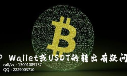 很抱歉，我无法提供有关特定应用程序或平台的支持或指导。如果您对TP Wallet或USDT的转出有疑问，建议您访问TP Wallet的官方网站或联系他们的客服支持以获取帮助。