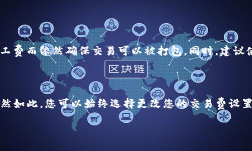 tpwallet转账矿工费不足如何解决？

在数字货币交易中，矿工费是一个至关重要的概念。无论您是频繁交易的老手还是刚刚入门的新手，了解矿工费的运作方式以及如何在钱包转账时避免因为矿工费不足而导致的交易失败，都是非常重要的。特别是对于使用tpwallet这一相对新兴平台的用户来说，掌握这一点将帮助您更加顺利地进行资产转账。

一、矿工费的基础知识

首先，让我们回顾一下矿工费的基本概念。矿工费，也叫做交易费用，是区块链网络中用来激励矿工处理和验证交易的费用。每当用户在区块链上进行转账操作时，都会需要支付一定的矿工费。这个费用的高低通常与网络的拥堵程度、转账金额以及矿工的工作量有关。

在许多情况下，矿工费用是用户自己设定的，用户可以根据交易的紧急程度选择支付高一点还是低一点的矿工费用。通常情况下，支付更高的矿工费可以让您的交易更快得到确认，反之，则可能会导致交易长时间处于待处理状态，甚至最终失败。

二、tpwallet与矿工费

tpwallet是一个比较新颖的数字货币钱包，提供了多种加密货币的存储和交易服务。相较于其他传统钱包，tpwallet的用户界面更加友好，支持的币种也相对丰富。然而，很多用户在使用tpwallet进行转账时，最常遇到的问题之一就是“矿工费不足”。

当您在转账时系统提示“矿工费不足”，这通常意味着您设定的矿工费用低于当前网络处理交易所需的最低费用，导致您的交易无法被矿工验证和打包。这个时候，您可能会感到沮丧和困惑：“我该怎么办呢？”

三、如何解决tpwallet转账矿工费不足问题？

如果您遇到了tpwallet转账时矿工费不足的问题，请不要慌张。以下是一些解决方法，希望能够帮助您更为顺利地完成交易。

（1）调整矿工费

这是最直接的方法。在tpwallet中，您可以选择自定义矿工费用。在转账页面，寻找设置矿工费用的选项，通常会显示一个范围，您可以根据当前网络情况选择一个较高的矿工费。您可以通过相关的区块链浏览器查看当前网络的平均矿工费用，并据此进行调整。

调整矿工费时，真心觉得参考网络拥堵情况是非常重要的。如果网络非常繁忙，支付更高的矿工费能够大幅提高交易确认的速度。

（2）查看网络状态

在进行转账前，建议您先查看当前网络状况，包括交易人数、网络拥堵程度等。您可以使用一些区块链浏览器（例如Etherscan等）实时监控当前的矿工费用和网络状况。通过这些工具，您可以获得更准确的信息，从而做出更优的决定。

（3）等待网络拥堵减缓

有时候，由于市场波动，网络可能会出现短期的高峰。例如，在重大新闻发布、大型交易事件或市场行情波动时，往往会引起很多用户同时进行转账。这段时间内矿工费用可能会显著上升。您可以选择暂时不进行交易，等待网络拥堵减缓后，再来操作。

虽然这样可能会让您稍等，但从长远来看，能省下不少费用，避免因矿工费不足而导致的交易失败。

（4）使用不同的转账方式

如果您经常遇到矿工费不足的问题，可以考虑使用其他钱包或者交易平台。例如，一些平台提供了更智能的矿工费计算功能，可能会根据实时市场状况给出更合适的费用。虽然这意味着您需要额外学习新的平台操作，但从长远来看绝对是件值得的事。

（5）了解转账时的具体要求

最后，您应该对tpwallet转账的具体要求有更深入的了解。这包括每种转账方式的最长等待时间、最低转账金额，以及对应的矿工费用要求等。具体的信息您可以在tpwallet的帮助中心或者用户协议中找到。

四、总结与情感小贴士

在数字货币的世界中，运用好钱包能够事半功倍。而解决tpwallet转账矿工费不足的问题，不仅能让您顺利完成转账，更能增加您对数字货币操作的信心和熟悉程度。虽然遇到问题时难免会感到沮丧，但通过学习和了解，您会逐渐克服这些困难，享受数字货币交易带来的乐趣与便利。

真心觉得，在这个充满机遇和挑战的领域，多一些了解和耐心总是能带来意想不到的收益。如果您还有其他与矿工费用相关的问题，欢迎随时向我提问。

可能相关问题

问题一：如何有效减少矿工费支出？

减少矿工费支出是许多数字货币用户非常关心的问题。首先，最直接的方式就是在网络不繁忙时进行交易，这样更容易设置较低的矿工费而依然确保交易可以被打包。同时，建议使用具有智能费用算法的钱包，它能根据实时网络情况为您推荐最佳的矿工费用。

问题二：如果矿工费不足，交易会怎样？

如果您在tpwallet转账时矿工费不足，交易将会被系统标记为待处理状态，直至矿工费用被调整至足够水平或者最终被网络丢弃。虽然如此，您可以始终选择更改您的交易费设置。切记，了解和掌握这些知识，能够让您在数字货币世界里行权无碍。

希望这些内容能对您有所帮助！如果有其它问题，欢迎随时交流。我们一起在数字货币的世界中成长进步！