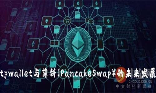 探讨tpwallet与薄饼（PancakeSwap）的未来发展趋势