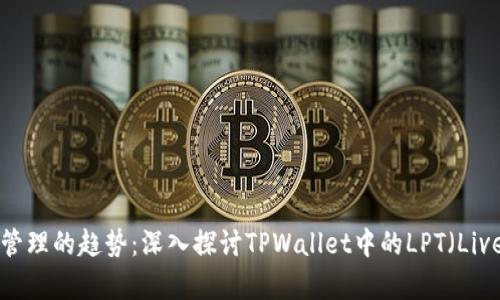 未来数字资产管理的趋势：深入探讨TPWallet中的LPT（Livepeer Token）
